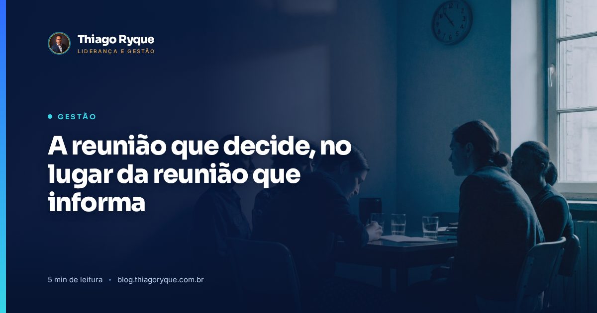 A reunião que decide, no lugar da reunião que informa. Artigo do blog de Thiago Ryque.