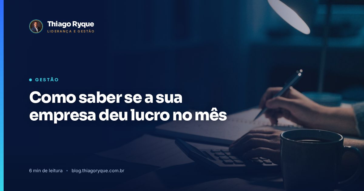 Como saber se a sua empresa deu lucro no mês. Artigo do blog de Thiago Ryque.