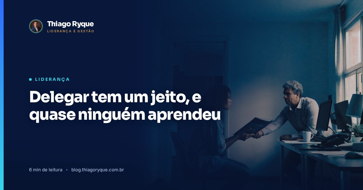 Delegar tem um jeito, e quase ninguém aprendeu. Artigo do blog de Thiago Ryque.